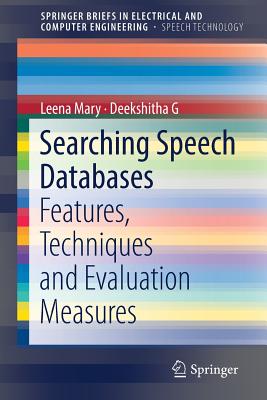 Searching Speech Databases: Features, Techniques and Evaluation Measures (Springerbriefs in Speech Technology) By Leena Mary, Deekshitha G Cover Image