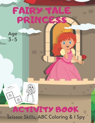 Fairy Tale Princess Scissor Skills, ABC Coloring & I Spy Activity Book Age 3 - 5: Children's Puzzle Book For 3, 4 or 5 Year Old Toddlers - Preschool G Cover Image