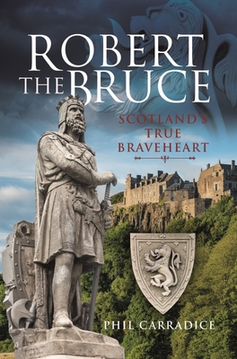 Robert the Bruce: Scotland's True Braveheart By Phil Carradice Cover Image