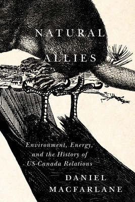 Natural Allies: Environment, Energy, and the History of US-Canada Relations (McGill-Queen's/Brian Mulroney Institute of Government Studies in Leadership, Public Policy, and Governance #14) By Daniel Macfarlane Cover Image