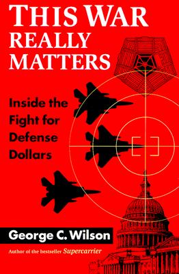 This War Really Matters: Inside the Fight for Defense Dollars By George C. Wilson Cover Image