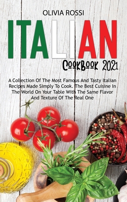 Italian Cookbook 2021: A Collection Of The Most Famous And Tasty Italian Recipes Made Simply To Cook. The Best Cuisine In The World On Your T Cover Image
