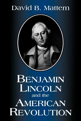 Benjamin Lincoln and the American Revolution By David B. Mattern Cover Image
