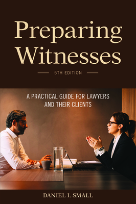 Preparing Witnesses: A Practical Guide for Lawyers and Their Clients, 5th Edition Cover Image