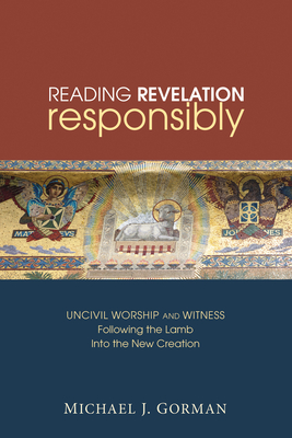 Reading Revelation Responsibly: Uncivil Worship and Witness: Following the Lamb Into the New Creation Cover Image
