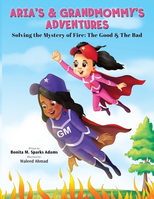Aria's & Grandmommy's Adventures: Solving the Mystery of Fire: The Good & The Bad Cover Image
