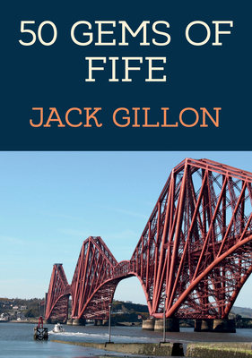 50 Gems of Fife: The History & Heritage of the Most Iconic Places By Jack Gillon Cover Image