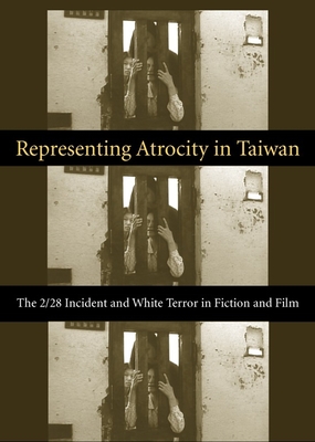 Representing Atrocity in Taiwan: The 2/28 Incident and White Terror in Fiction and Film (Global Chinese Culture)