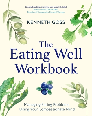 The Eating Well Workbook: Managing Eating Problems Using Your Compassionate Mind (Compassion Focused Therapy)