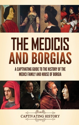 The Medicis and Borgias: A Captivating Guide to the History of the Medici Family and House of Borgia By Captivating History Cover Image
