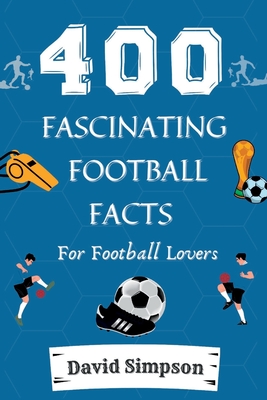 400 Fascinating Football Facts: For Football Lovers By David Simpson Cover Image