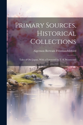 Primary Sources, Historical Collections: Tales of Old Japan, With a Foreword by T. S. Wentworth By Algernon Bertram Freemanmitford Cover Image