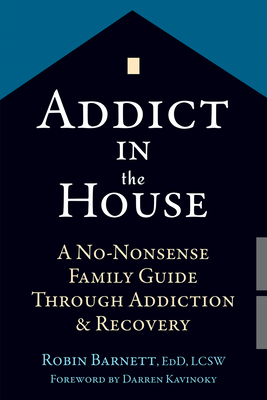 Addict in the House: A No-Nonsense Family Guide Through Addiction and Recovery By Robin Barnett, Darren Kavinoky (Foreword by) Cover Image
