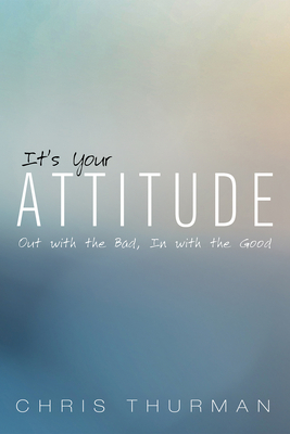 It's Your Attitude: Out with the Bad, In with the Good By Chris Thurman Cover Image