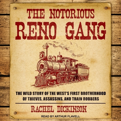 The Notorious Reno Gang Lib/E: The Wild Story of the West's First Brotherhood of Thieves, Assassins, and Train Robbers By Arthur Flavell (Read by), Rachel Dickinson Cover Image