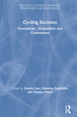 Cycling Societies: Innovations, Inequalities and Governance (Routledge Studies in Transport) By Dennis Zuev (Editor), Katerina Psarikidou (Editor), Cosmin Popan (Editor) Cover Image