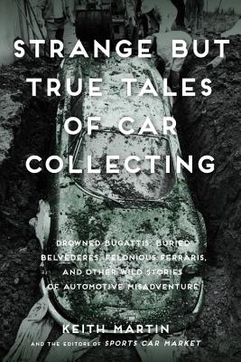 Strange But True Tales of Car Collecting: Drowned Bugattis, Buried Belvederes, Felonious Ferraris and other Wild Stories of Automotive Misadventure Cover Image