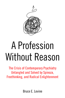 A Profession Without Reason: The Crisis of Contemporary Psychiatry--Untangled and Solved by Spinoza, Freethinking, and Radical Enlightenment By Bruce E. Levine Cover Image
