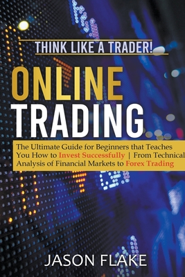 Online Trading: The Ultimate Guide for Beginners that Teaches You How to Invest Successfully From Technical Analysis of Financial Mark By Jason Flake Cover Image