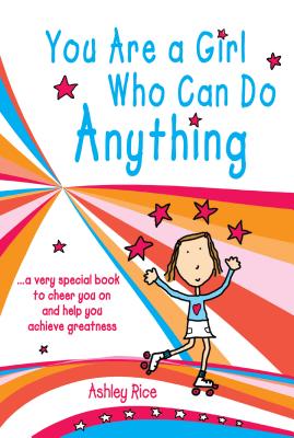 You Are a Girl Who Can Do Anything: A Very Special Book to Cheer You on and Help You Achieve Greatness By Ashley Rice Cover Image