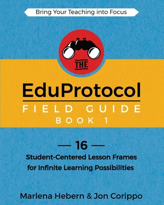 The EduProtocol Field Guide Book 1: 16 Student-Centered Lesson Frames for Infinite Learning Possibilities By Marlena Hebern, Corippo Jon Cover Image