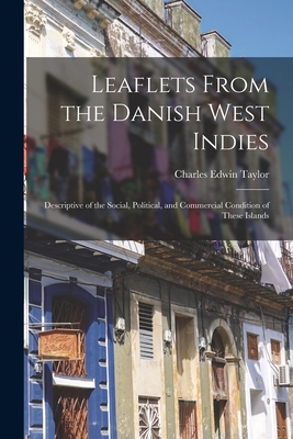 Leaflets From the Danish West Indies: Descriptive of the Social, Political, and Commercial Condition of These Islands