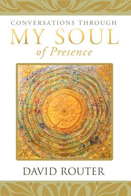 Conversations Through My Soul of Presence By David Router Cover Image