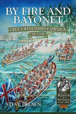 By Fire and Bayonet: Grey's West Indies Campaign of 1794 (From Reason to Revolution)