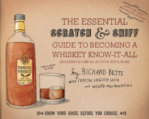 The Essential Scratch & Sniff Guide To Becoming A Whiskey Know-It-All: Know Your Booze Before You Choose By Richard Betts, Crystal English Sacca, Wendy MacNaughton Cover Image