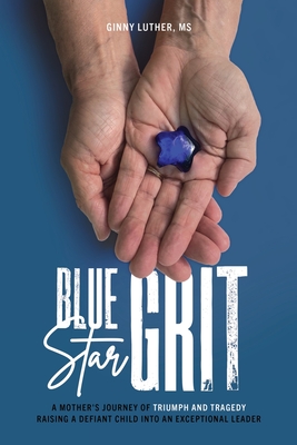 Blue Star Grit: A Mother's Journey of Triumph and Tragedy Raising a Defiant Child into an Exceptional Leader By Ginny Luther Cover Image