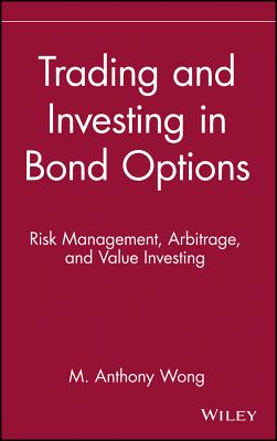 Trading and Investing in Bond Options: Risk Management, Arbitrage, and Value Investing (Wiley Finance #2) By Anthony M. Wong, M. Anthony Wong, Wong Cover Image