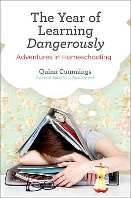 The Year of Learning Dangerously: Adventures in Homeschooling By Quinn Cummings Cover Image