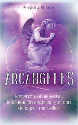 Arcángeles: Metatrón, el bienestar, la alineación angelical y el don de lograr maravillas (Libro 2 de la serie Arcángeles) By Angela Grace Cover Image
