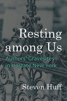 Resting Among Us: Authors' Gravesites in Upstate New York (New York State) By Steven Huff Cover Image