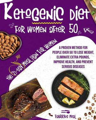 Ketogenic Diet for Women After 50: A Proven Method for People Over 50 to Lose Weight, Eliminate Extra Pounds, Improve Health, and Prevent Serious Dise By Fabricius Meal Cover Image