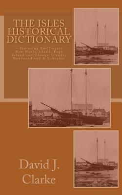 The Isles Historical Dictionary: Featuring Twillingate, New World Island, Fogo Island and Change Islands, Newfoundland and Labrador Cover Image