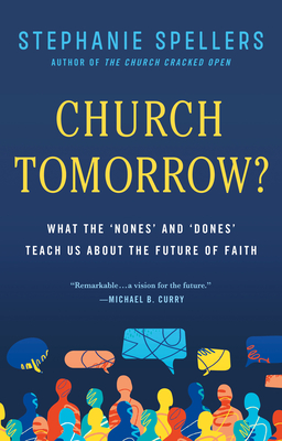 Church Tomorrow?: What the 'Nones' and 'Dones' Teach Us about the Future of Faith By Stephanie Spellers, Michael B. Curry (Foreword by) Cover Image
