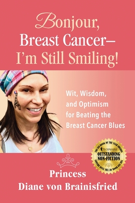 Bonjour, Breast Cancer - I'm Still Smiling!: Wit, Wisdom, and Optimism for Beating the Breast Cancer Blues By Princess Diane Von Brainisfried, Melanie Mulhall (Editor), Nick Zelinger (Cover Design by) Cover Image