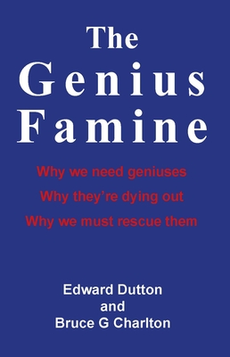 The Genius Famine: Why We Need Geniuses, Why They're Dying Out, Why We Must Rescue Them By Edward Dutton Cover Image