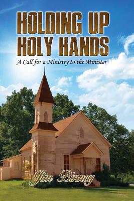 Holding Up Holy Hands: A Call for a Ministry to the Minister By Jim Binney Cover Image