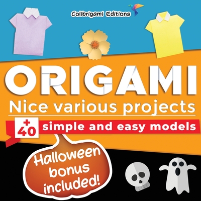 Origami - Nice various projects: +40 simple and easy models, Halloween bonus included!: full-color step-by-step book for beginners (kids & adults) Cover Image