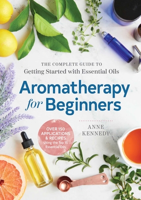 Aromatherapy for Beginners: The Complete Guide to Getting Started with Essential Oils Cover Image