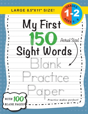 My First 150 Sight Words Blank Practice Paper (Large 8.5x11 Size!): (Ages 6-8) 100 Pages of Blank Practice Paper! (Companion to My First 150 Sight Wor Cover Image