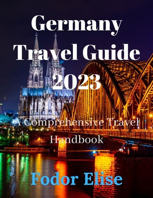 Germany Travel Guide 2023: A Comprehensive Travel Handbook. By Fodor Elise Cover Image