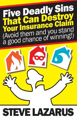 Five Deadly Sins That Can Destroy Your Insurance Claim: (Avoid them and you stand a good chance of winning) By Steve Lazarus Cover Image