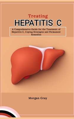 Treating Hepatitis C: A Comprehensive Guide for the Treatment of Hepatitis C, Coping Strategies and Permanent Remedies Cover Image