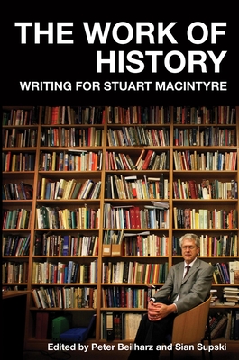 The Work of History: Writing for Stuart Macintyre By Sian Supski, Peter Beilharz Cover Image