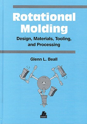 Rotational Molding Design, Materials, Tooling and Processing By Glenn Beall Cover Image