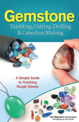 Gemstone Tumbling, Cutting, Drilling & Cabochon Making: A Simple Guide to Finishing Rough Stones By Jim Magnuson, Val Carver, Carol Wood (Photographer) Cover Image