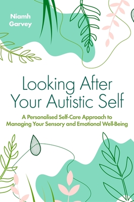 Looking After Your Autistic Self: A Personalised Self-Care Approach to Managing Your Sensory and Emotional Well-Being Cover Image